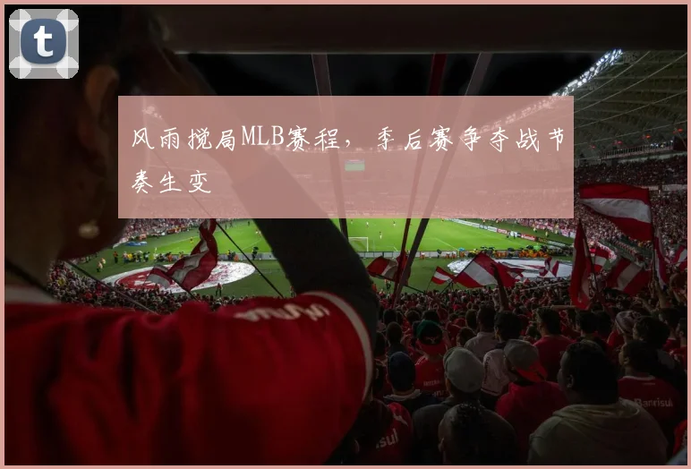 风雨搅局MLB赛程，季后赛争夺战节奏生变