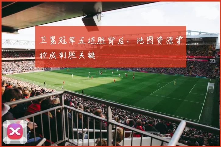 卫冕冠军五连胜背后，地图资源掌控成制胜关键