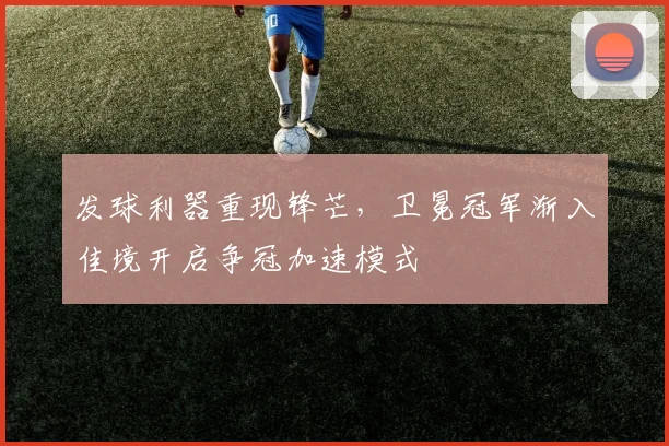 发球利器重现锋芒，卫冕冠军渐入佳境开启争冠加速模式