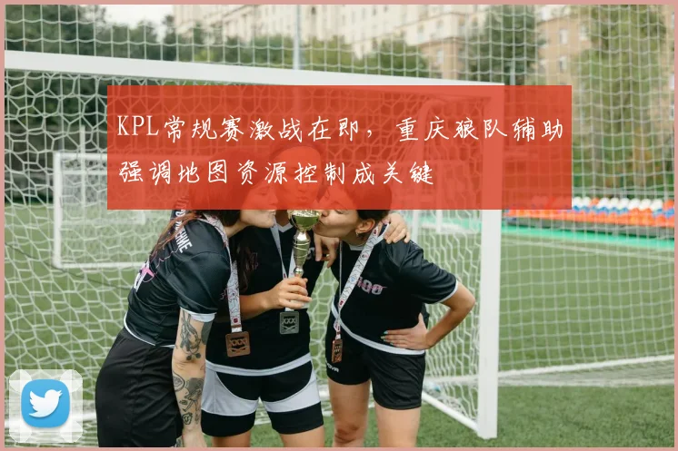KPL常规赛激战在即，重庆狼队辅助强调地图资源控制成关键