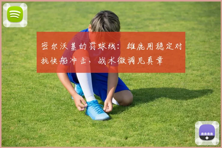 密尔沃基的罚球线：雄鹿用稳定对抗快船冲击，战术微调见真章