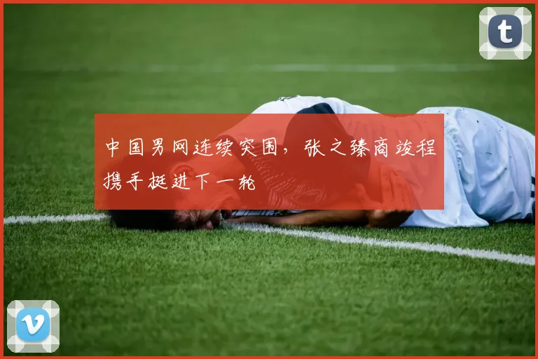 中国男网连续突围，张之臻商竣程携手挺进下一轮